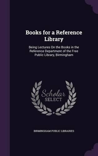 Books for a Reference Library: Being Lectures on the Books in the Reference Department of the Free Public Library, Birmingham