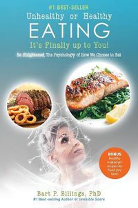 Cover image for Unhealthy or Healthy EATING It's Finally Up To You!: Be Enlightened: The Psychology of How We Choose to Eat