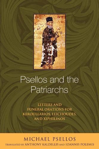 Psellos and the Patriarchs: Letters and Funeral Orations for Keroullarios, Leichoudes, and Xiphilinos