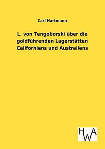 Cover image for L. von Tengoborski uber die goldfuhrenden Lagerstatten Californiens und Australiens in ihren moeglichen Folgen fur Gewinnung und Anhaufung der edlen Metalle, Munzwesen, Staatswirtschaft, Finanzwesen, Metallwert, Geldumlauf, Kurs und Welthandel