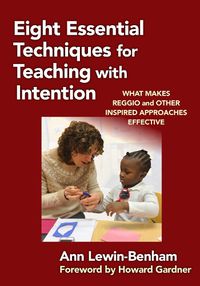 Cover image for Eight Essential Techniques for Teaching with Intention: What Makes Reggio and Other Inspired Approaches Effective