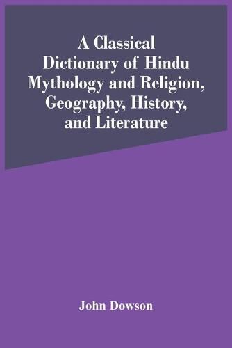 Cover image for A Classical Dictionary Of Hindu Mythology And Religion, Geography, History, And Literature