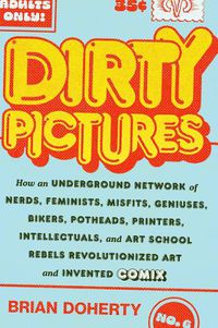 Cover image for Dirty Pictures: How an Underground Network of Nerds, Feminists, Bikers, Potheads, Intellectuals, and Art School Rebels Revolutionized Comix