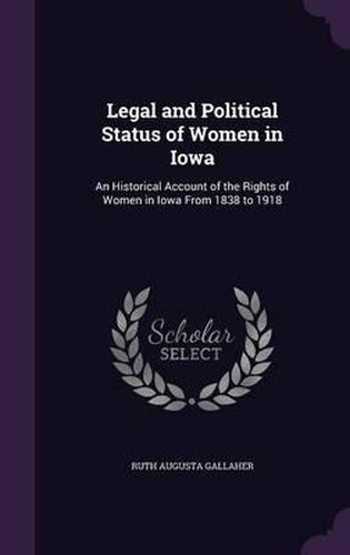 Cover image for Legal and Political Status of Women in Iowa: An Historical Account of the Rights of Women in Iowa from 1838 to 1918