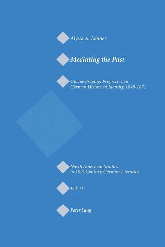 Mediating the Past: Gustav Freytag, Progress, and German Historical Identity, 1848-1871