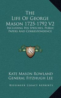 Cover image for The Life of George Mason 1725-1792 V2: Including His Speeches, Public Papers and Correspondence