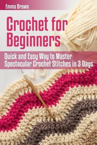 Cover image for Crochet for Beginners: Quick and Easy Way to Master Spectacular Crochet Stitches in 3 Days