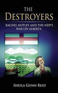 Cover image for The Destroyers: Rachel Notley and the NDP's War on Alberta