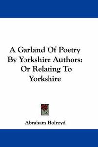 Cover image for A Garland of Poetry by Yorkshire Authors: Or Relating to Yorkshire