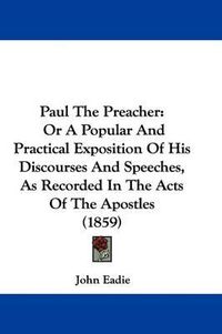 Cover image for Paul The Preacher: Or A Popular And Practical Exposition Of His Discourses And Speeches, As Recorded In The Acts Of The Apostles (1859)