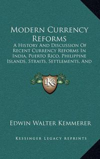 Cover image for Modern Currency Reforms: A History and Discussion of Recent Currency Reforms in India, Puerto Rico, Philippine Islands, Straits, Settlements, and Mexico (1916)