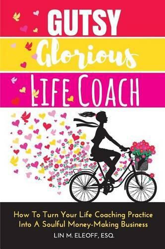 Cover image for Gutsy Glorious Life Coach: How to Turn Your Life Coaching Practice into a Soulful Money-Making Business