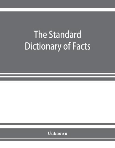 Cover image for The standard dictionary of facts; history, language, literature, biography, geography, travel, art, government, politics, industry, invention, commerce, science, education, natural history, statistics and miscellany; a practical handbook of ready reference bas