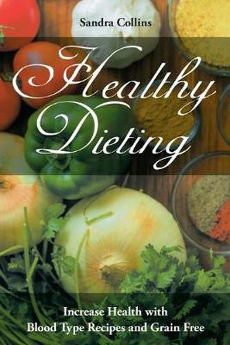 Healthy Dieting: Increase Health with Blood Type Recipes and Grain Free