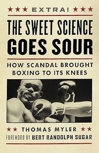 Cover image for The Sweet Science Goes Sour: How Scandal Brought Boxing to Its Knees