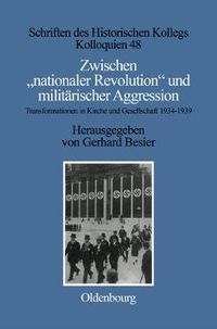 Cover image for Zwischen Nationaler Revolution Und Militarischer Aggression: Transformationen in Kirche Und Gesellschaft Wahrend Der Konsolidierten Ns-Gewaltherrschaft (1934-1939)