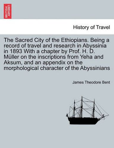 The Sacred City of the Ethiopians. Being a Record of Travel and Research in Abyssinia in 1893 with a Chapter by Prof. H. D. Muller on the Inscriptions from Yeha and Aksum, and an Appendix on the Morphological Character of the Abyssinians