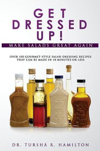 Cover image for Get Dressed Up!: Over 100 Gourmet-Style Salad Dressing Recipes That Can Be Made in 10 Minutes or Less