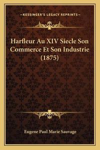 Cover image for Harfleur Au XIV Siecle Son Commerce Et Son Industrie (1875)