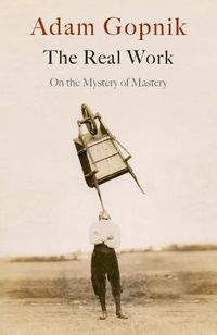 Cover image for The Real Work: On the Mystery of Mastery