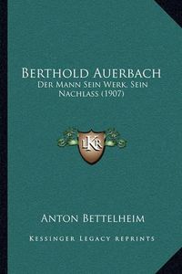 Cover image for Berthold Auerbach: Der Mann Sein Werk, Sein Nachlass (1907)