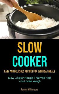 Cover image for Slow Cooker: Easy and Delicious Recipes for Everyday Meals (Slow Cooker Recipe That Will Help You Loose Weigh)