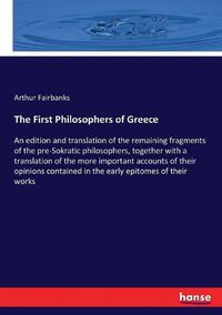 Cover image for The First Philosophers of Greece: An edition and translation of the remaining fragments of the pre-Sokratic philosophers, together with a translation of the more important accounts of their opinions contained in the early epitomes of their works