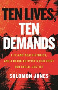 Cover image for Ten Lives, Ten Demands: Life-and-Death Stories, and a Black Activist's Blueprint for Racial Justice
