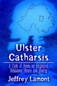 Cover image for Ulster Catharsis: A Cycle of Poems on Emigration, Breakdown, Return and Healing