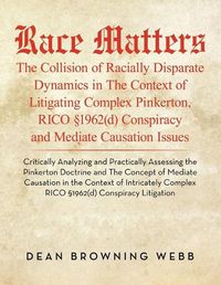 Cover image for Race Matters The Collision of Racially Disparate Dynamics in The Context of Litigating Complex Pinkerton, RICO ?1962(d) Conspiracy and Mediate Causation Issues