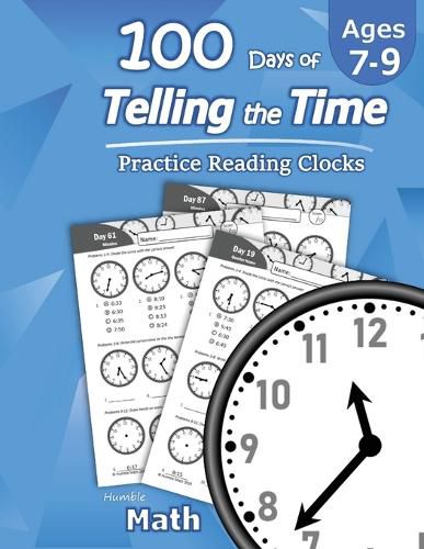 Cover image for Humble Math - 100 Days of Telling the Time - Practice Reading Clocks: Ages 7-9, Reproducible Math Drills with Answers: Clocks, Hours, Quarter Hours, Five Minutes, Minutes, Word Problems