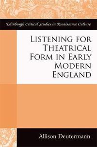 Cover image for Listening for Theatrical Form in Early Modern England