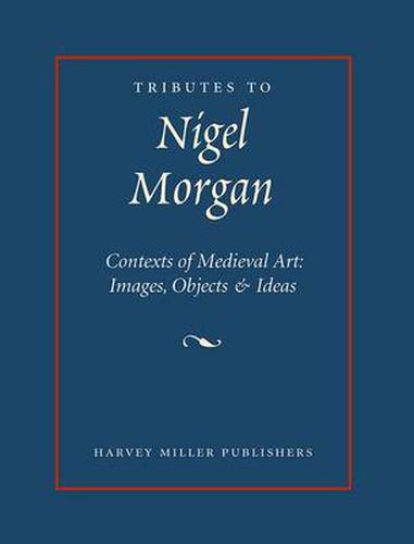 Tributes to Nigel Morgan: Contexts of Medieval Art : Images, Objects & Ideas