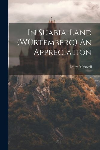 Cover image for In Suabia-Land (Wuertemberg) An Appreciation