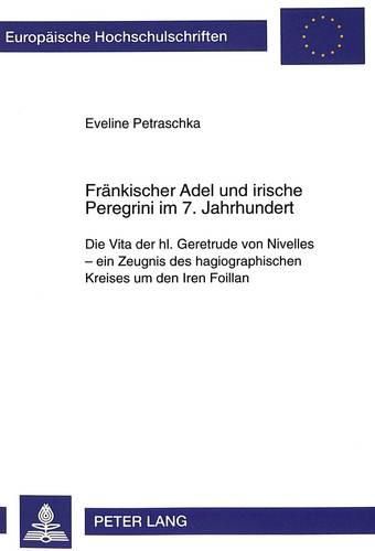 Cover image for Fraenkischer Adel Und Irische Peregrini Im 7. Jahrhundert: Die Vita Der Hl. Geretrude Von Nivelles - Ein Zeugnis Des Hagiographischen Kreises Um Den Iren Foillan