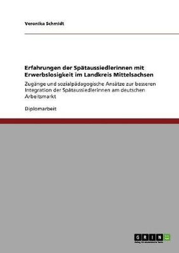 Cover image for Erfahrungen der Spataussiedlerinnen mit Erwerbslosigkeit im Landkreis Mittelsachsen: Zugange und sozialpadagogische Ansatze zur besseren Integration der Spataussiedlerinnen am deutschen Arbeitsmarkt
