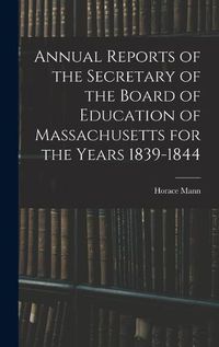 Cover image for Annual Reports of the Secretary of the Board of Education of Massachusetts for the Years 1839-1844