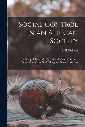 Cover image for Social Control in an African Society; a Study of the Arusha: Agricultural Masai of Northern Tanganyika. African Studies Program, Boston University