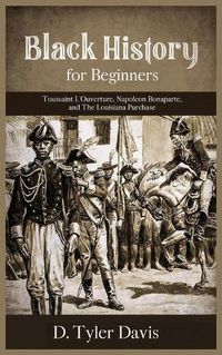 Cover image for Black History for Beginners: Toussaint L'Ouverture, Napoleon Bonaparte, and the Louisiana Purchase: Toussaint L'Ouverture, Napoleon Bonaparte, and the Louisiana Purchase