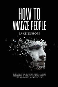 Cover image for How to Analyze People: The Definitive Guide to Speed-Reading People Using Behavioral Psychology and Analyzing Body Language