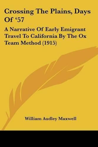 Cover image for Crossing the Plains, Days of '57: A Narrative of Early Emigrant Travel to California by the Ox Team Method (1915)