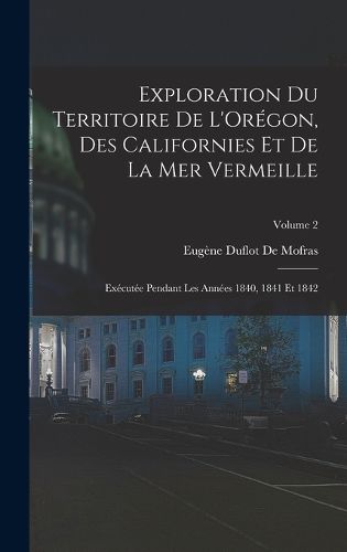Cover image for Exploration Du Territoire De L'Oregon, Des Californies Et De La Mer Vermeille