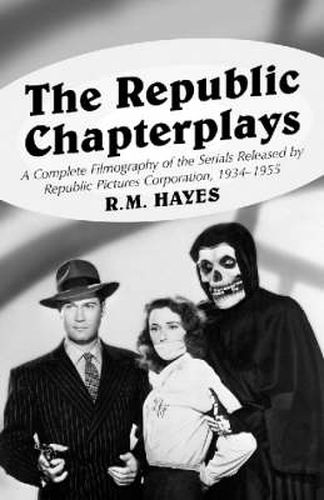 Cover image for The Republic Chapterplays: A Complete Filmography of the Serials Released by Republic Pictures Corporation, 1934-1955