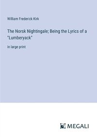 Cover image for The Norsk Nightingale; Being the Lyrics of a "Lumberyack"