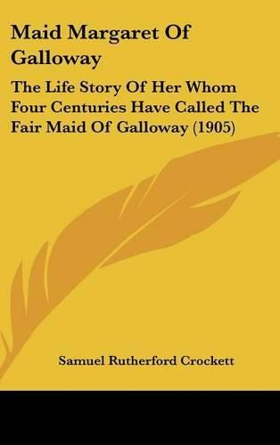 Maid Margaret of Galloway: The Life Story of Her Whom Four Centuries Have Called the Fair Maid of Galloway (1905)