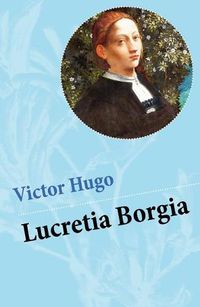 Cover image for Lucretia Borgia: Ein fesselndes Drama des Autors von: Les Miserables / Die Elenden, Der Gloeckner von Notre Dame, Maria Tudor, 1793 und mehr