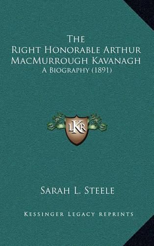 The Right Honorable Arthur Macmurrough Kavanagh: A Biography (1891)