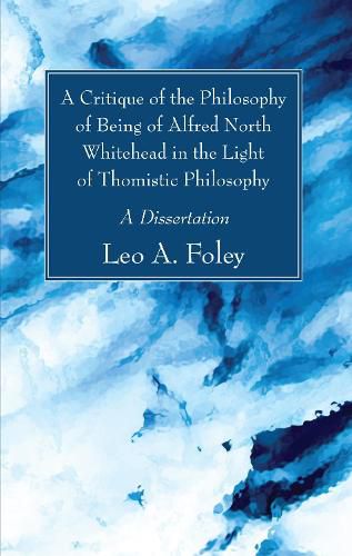 Cover image for A Critique of the Philosophy of Being of Alfred North Whitehead in the Light of Thomistic Philosophy: A Dissertation