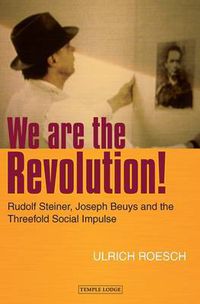 Cover image for We are the Revolution!: Rudolf Steiner, Joseph Beuys and the Threefold Social Impulse