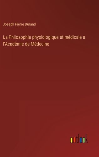 Cover image for La Philosophie physiologique et medicale a l'Academie de Medecine